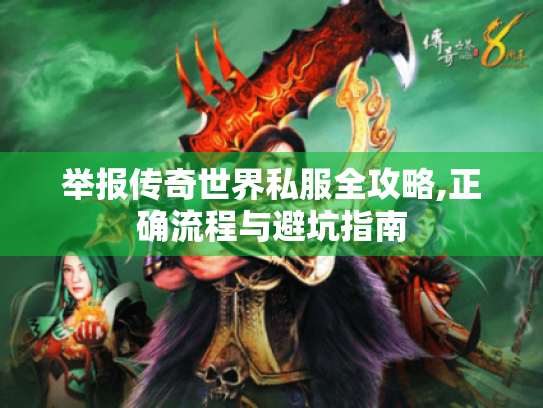 举报传奇世界私服全攻略,正确流程与避坑指南 举报传奇世界私服全攻略,正确流程与避坑指南