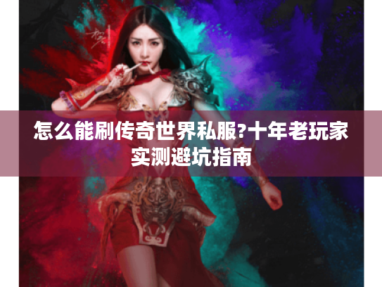 怎么能刷传奇世界私服?十年老玩家实测避坑指南 怎么能刷传奇世界私服?十年老玩家实测避坑指南