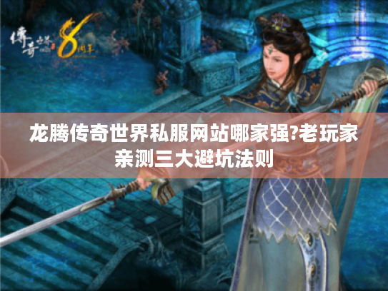 龙腾传奇世界私服网站哪家强?老玩家亲测三大避坑法则 龙腾传奇世界私服网站哪家强?老玩家亲测三大避坑法则