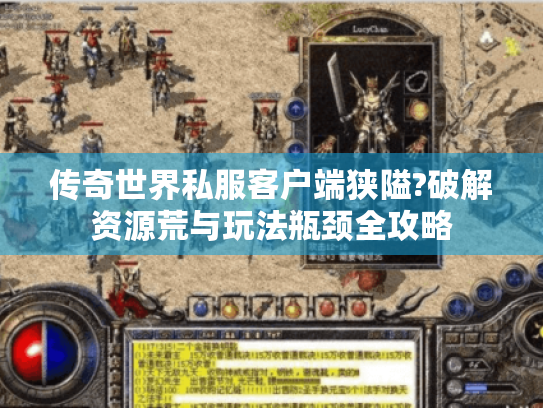 传奇世界私服客户端狭隘?破解资源荒与玩法瓶颈全攻略 传奇世界私服客户端狭隘?破解资源荒与玩法瓶颈全攻略
