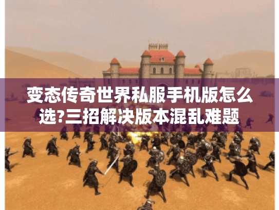 变态传奇世界私服手机版怎么选?三招解决版本混乱难题