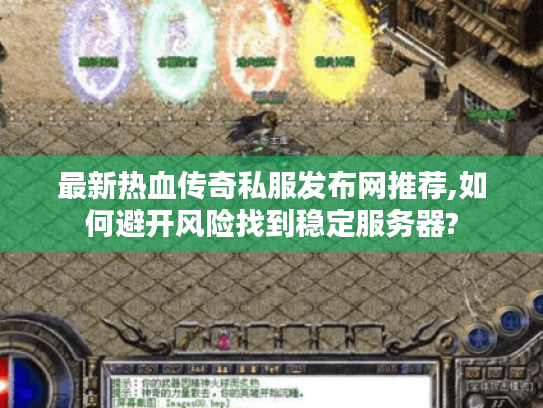最新热血传奇私服发布网推荐,如何避开风险找到稳定服务器? 最新热血传奇私服发布网推荐,如何避开风险找到稳定服务器?