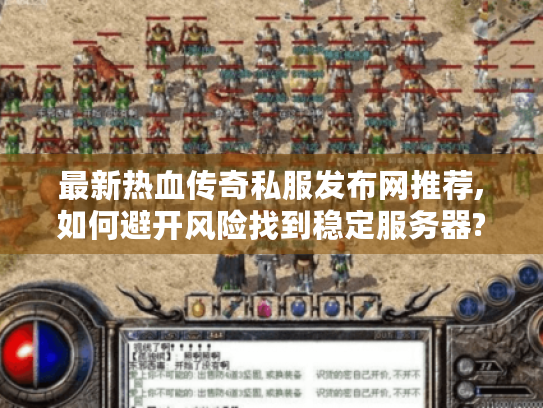 最新热血传奇私服发布网推荐,如何避开风险找到稳定服务器? 最新热血传奇私服发布网推荐,如何避开风险找到稳定服务器?