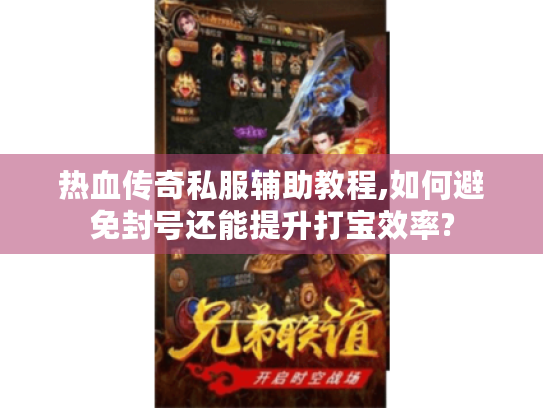 热血传奇私服辅助教程,如何避免封号还能提升打宝效率? 热血传奇私服辅助教程,如何避免封号还能提升打宝效率?
