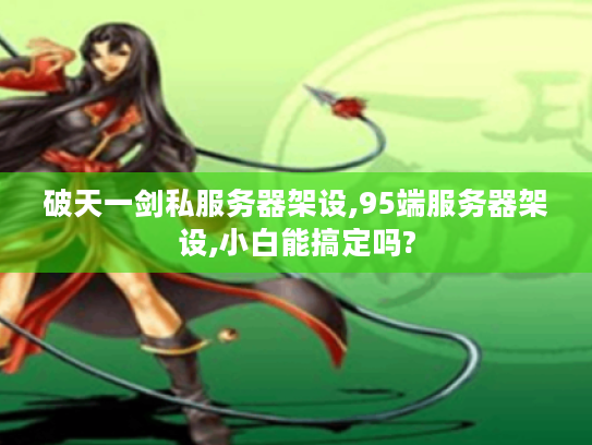 破天一剑私服务器架设,95端服务器架设,小白能搞定吗? 破天一剑私服务器架设,95端服务器架设,小白能搞定吗?