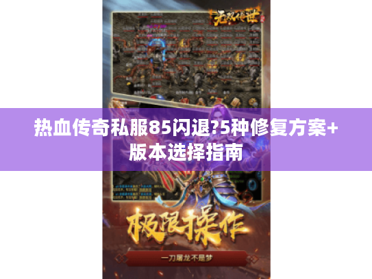 热血传奇私服85闪退?5种修复方案+版本选择指南 热血传奇私服85闪退?5种修复方案+版本选择指南