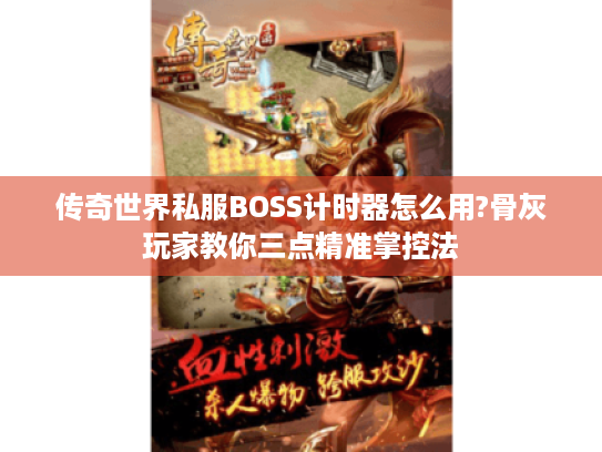 传奇世界私服BOSS计时器怎么用?骨灰玩家教你三点精准掌控法 传奇世界私服BOSS计时器怎么用?骨灰玩家教你三点精准掌控法