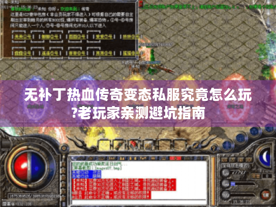 无补丁热血传奇变态私服究竟怎么玩?老玩家亲测避坑指南 无补丁热血传奇变态私服究竟怎么玩?老玩家亲测避坑指南