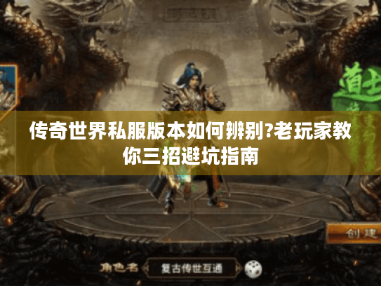 传奇世界私服版本如何辨别?老玩家教你三招避坑指南 传奇世界私服版本如何辨别?老玩家教你三招避坑指南