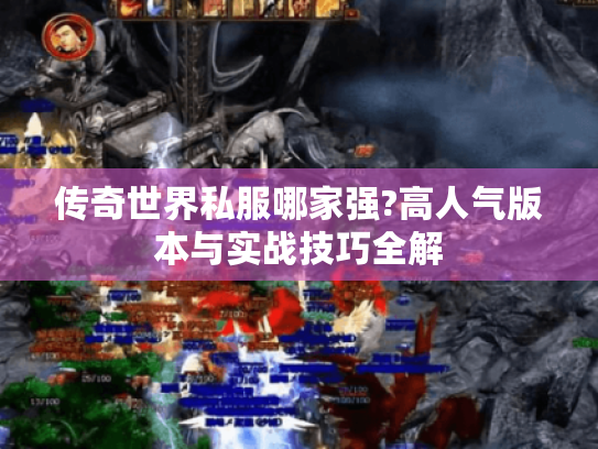 传奇世界私服哪家强?高人气版本与实战技巧全解 传奇世界私服哪家强?高人气版本与实战技巧全解