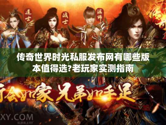 传奇世界时光私服发布网有哪些版本值得选?老玩家实测指南