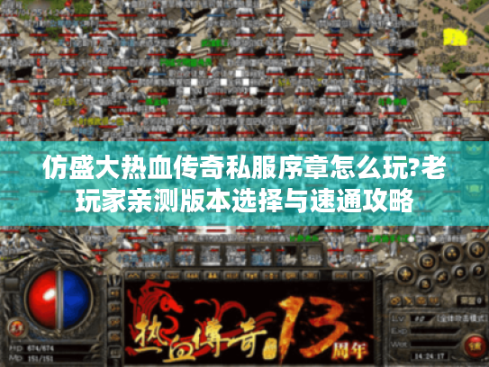仿盛大热血传奇私服序章怎么玩?老玩家亲测版本选择与速通攻略 仿盛大热血传奇私服序章怎么玩?老玩家亲测版本选择与速通攻略