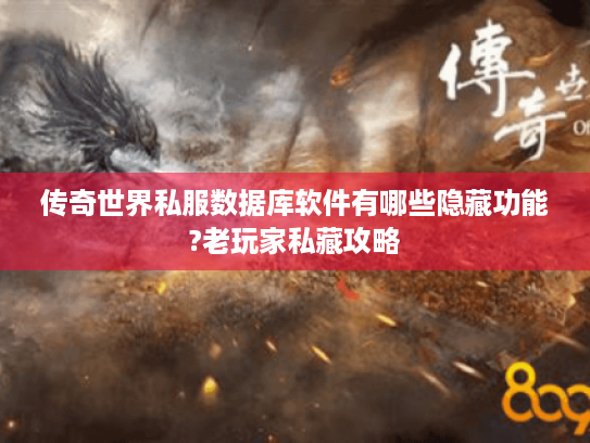 传奇世界私服数据库软件有哪些隐藏功能?老玩家私藏攻略 传奇世界私服数据库软件有哪些隐藏功能?老玩家私藏攻略