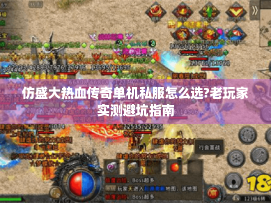 仿盛大热血传奇单机私服怎么选?老玩家实测避坑指南 仿盛大热血传奇单机私服怎么选?老玩家实测避坑指南