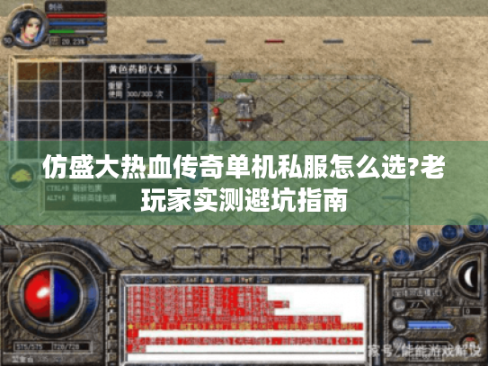 仿盛大热血传奇单机私服怎么选?老玩家实测避坑指南 仿盛大热血传奇单机私服怎么选?老玩家实测避坑指南