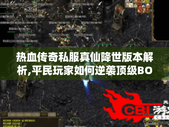 热血传奇私服真仙降世版本解析,平民玩家如何逆袭顶级BOSS? 热血传奇私服真仙降世版本解析,平民玩家如何逆袭顶级BOSS?