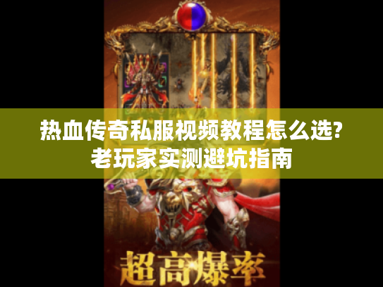 热血传奇私服视频教程怎么选?老玩家实测避坑指南 热血传奇私服视频教程怎么选?老玩家实测避坑指南