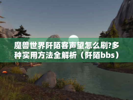 魔兽世界阡陌客声望怎么刷?多种实用方法全解析(阡陌bbs) 魔兽世界阡陌客声望怎么刷?多种实用方法全解析(阡陌bbs)