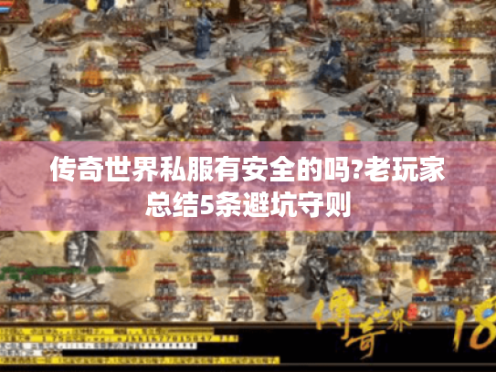 传奇世界私服有安全的吗?老玩家总结5条避坑守则 传奇世界私服有安全的吗?老玩家总结5条避坑守则