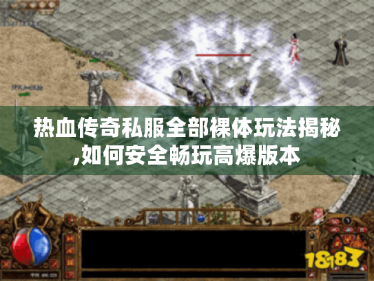 热血传奇私服全部裸体玩法揭秘,如何安全畅玩高爆版本 热血传奇私服全部裸体玩法揭秘,如何安全畅玩高爆版本