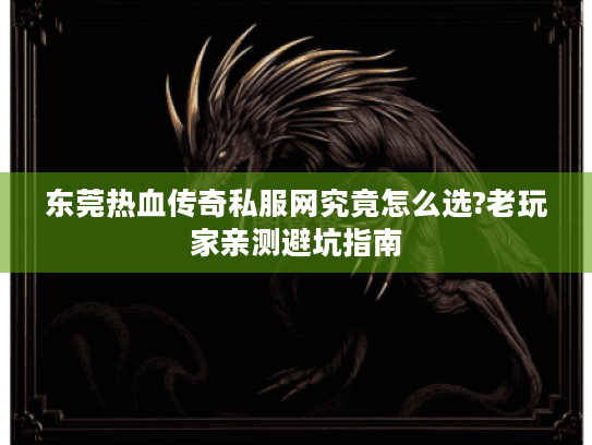 东莞热血传奇私服网究竟怎么选?老玩家亲测避坑指南 东莞热血传奇私服网究竟怎么选?老玩家亲测避坑指南