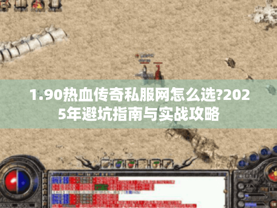 1.90热血传奇私服网怎么选?2025年避坑指南与实战攻略 1.90热血传奇私服网怎么选?2025年避坑指南与实战攻略