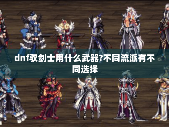 dnf驭剑士用什么武器?不同流派有不同选择 dnf驭剑士用什么武器?不同流派有不同选择