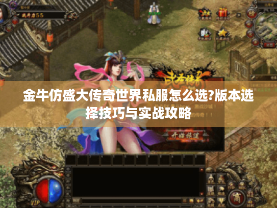 金牛仿盛大传奇世界私服怎么选?版本选择技巧与实战攻略