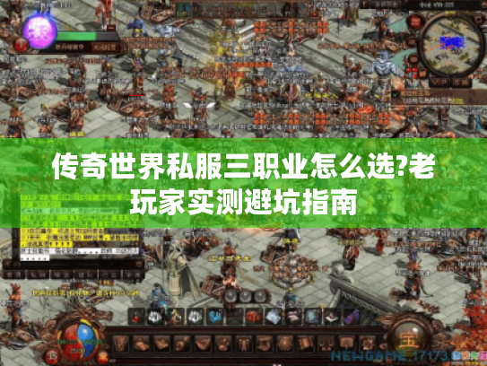 传奇世界私服三职业怎么选?老玩家实测避坑指南 传奇世界私服三职业怎么选?老玩家实测避坑指南