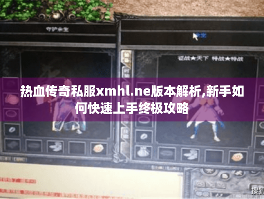 热血传奇私服xmhl.ne版本解析,新手如何快速上手终极攻略 热血传奇私服xmhl.ne版本解析,新手如何快速上手终极攻略