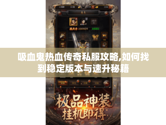 吸血鬼热血传奇私服攻略,如何找到稳定版本与速升秘籍 吸血鬼热血传奇私服攻略,如何找到稳定版本与速升秘籍