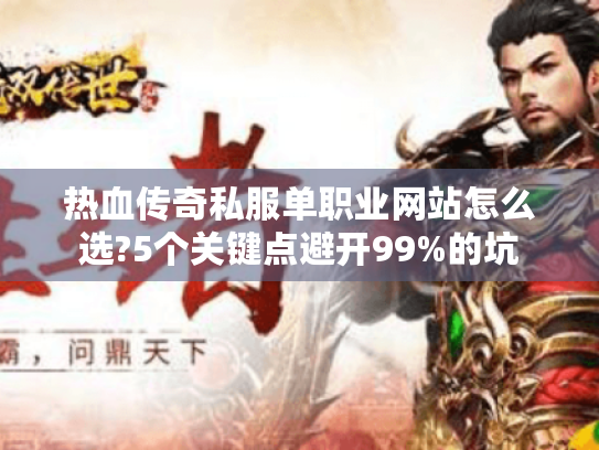 热血传奇私服单职业网站怎么选?5个关键点避开99%的坑 热血传奇私服单职业网站怎么选?5个关键点避开99%的坑