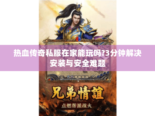 热血传奇私服在家能玩吗?3分钟解决安装与安全难题 热血传奇私服在家能玩吗?3分钟解决安装与安全难题