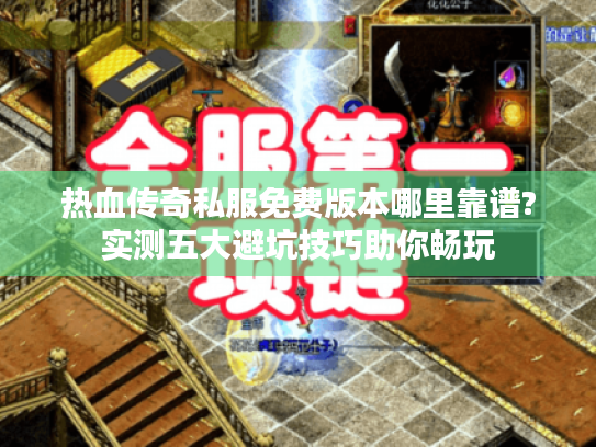 热血传奇私服免费版本哪里靠谱?实测五大避坑技巧助你畅玩 热血传奇私服免费版本哪里靠谱?实测五大避坑技巧助你畅玩