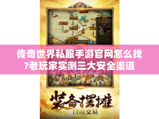 传奇世界私服手游官网怎么找?老玩家实测三大安全渠道