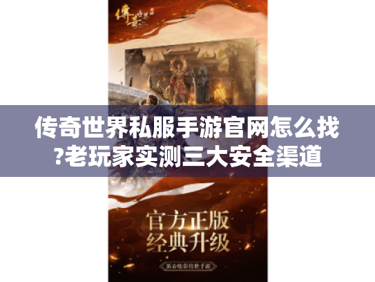 传奇世界私服手游官网怎么找?老玩家实测三大安全渠道