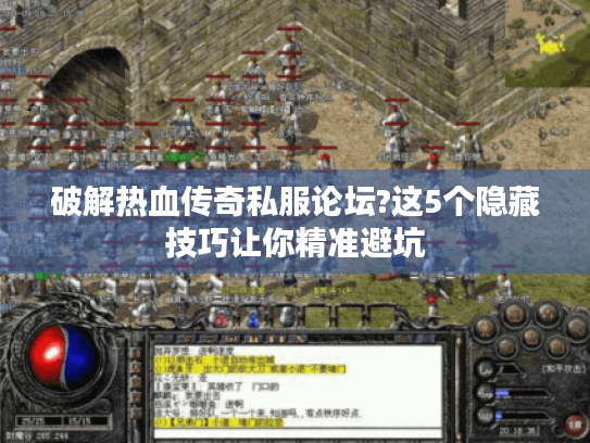 破解热血传奇私服论坛?这5个隐藏技巧让你精准避坑 破解热血传奇私服论坛?这5个隐藏技巧让你精准避坑