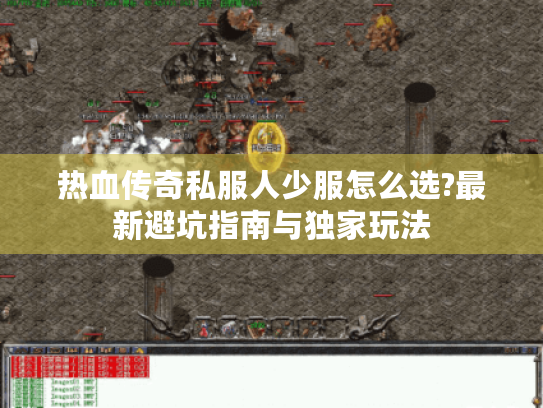 热血传奇私服人少服怎么选?最新避坑指南与独家玩法