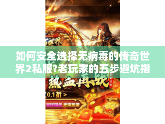 如何安全选择无病毒的传奇世界2私服?老玩家的五步避坑指南