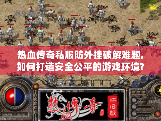 热血传奇私服防外挂破解难题,如何打造安全公平的游戏环境? 热血传奇私服防外挂破解难题,如何打造安全公平的游戏环境?