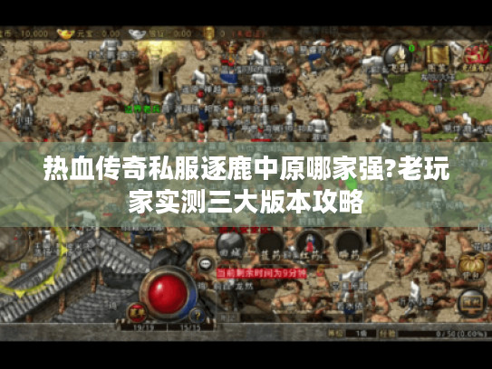 热血传奇私服逐鹿中原哪家强?老玩家实测三大版本攻略 热血传奇私服逐鹿中原哪家强?老玩家实测三大版本攻略