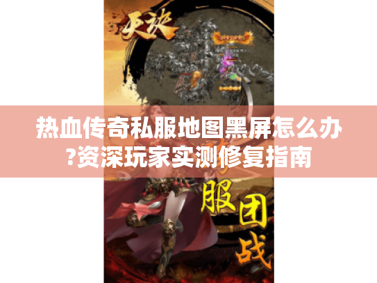 热血传奇私服地图黑屏怎么办?资深玩家实测修复指南 热血传奇私服地图黑屏怎么办?资深玩家实测修复指南