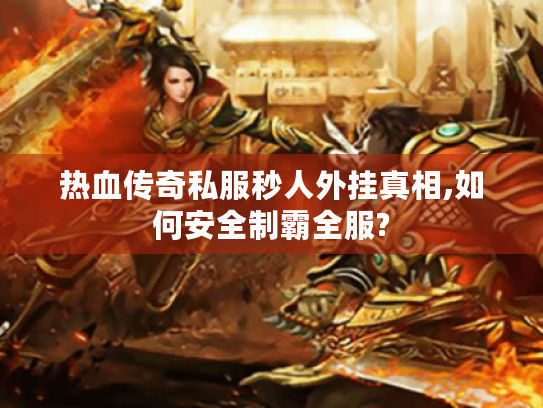 热血传奇私服秒人外挂真相,如何安全制霸全服? 热血传奇私服秒人外挂真相,如何安全制霸全服?