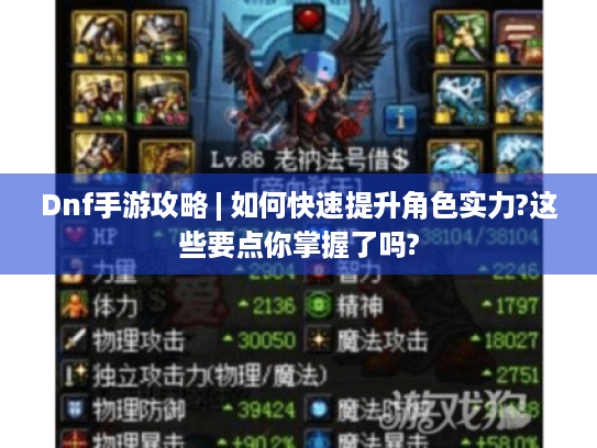 Dnf手游攻略 | 如何快速提升角色实力?这些要点你掌握了吗?