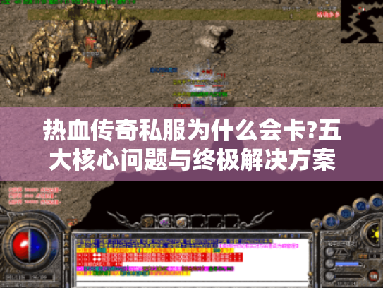 热血传奇私服为什么会卡?五大核心问题与终极解决方案 热血传奇私服为什么会卡?五大核心问题与终极解决方案