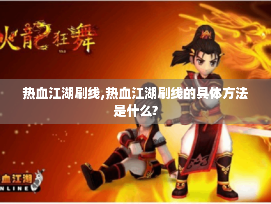 热血江湖刷线,热血江湖刷线的具体方法是什么? 热血江湖刷线,热血江湖刷线的具体方法是什么?