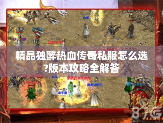 精品独醉热血传奇私服怎么选?版本攻略全解答 精品独醉热血传奇私服怎么选?版本攻略全解答