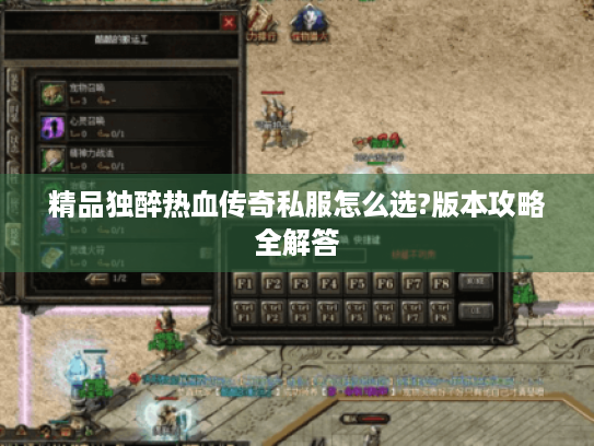 精品独醉热血传奇私服怎么选?版本攻略全解答 精品独醉热血传奇私服怎么选?版本攻略全解答