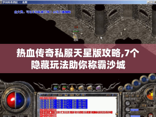 热血传奇私服天星版攻略,7个隐藏玩法助你称霸沙城