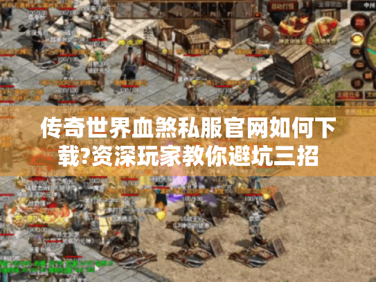 传奇世界血煞私服官网如何下载?资深玩家教你避坑三招 传奇世界血煞私服官网如何下载?资深玩家教你避坑三招